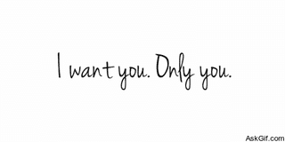 I want you, only you.!