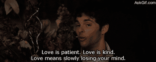 Love is patient, Love is kind, Love means slowly losing your mind.