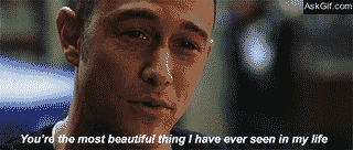 You're the most beautiful thing I have ever seen in my life.